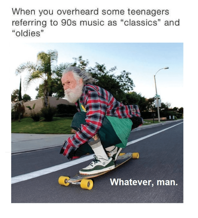 skateboard-overheard-some-teenagers-referring-90s-music-as-classics-and-oldies-g-whatever-man.png