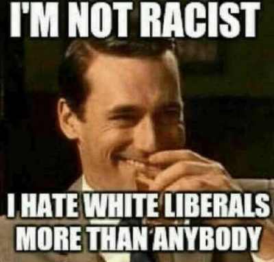 Im-not-racist-i-hate-white-liberals-more-than-anybody.jpg